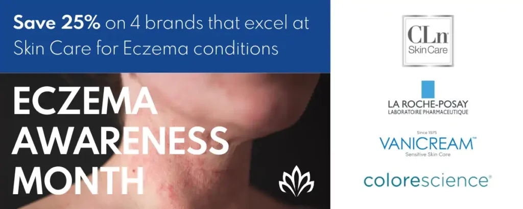 Save 25% on 4 brands that excel at Skin Care for Eczema conditions. In honor of Eczema Awareness Month. Incudes: CLn, La Roche-Posay, Vanicream and Colorescience.